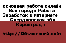 основная работа онлайн - Все города Работа » Заработок в интернете   . Свердловская обл.,Кировград г.